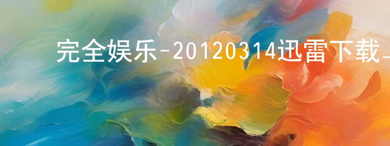 ﻿曹辉林的个人主页,﻿完全娱乐-20120314迅雷下载_电影天堂